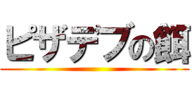 ピザデブの餌 ()