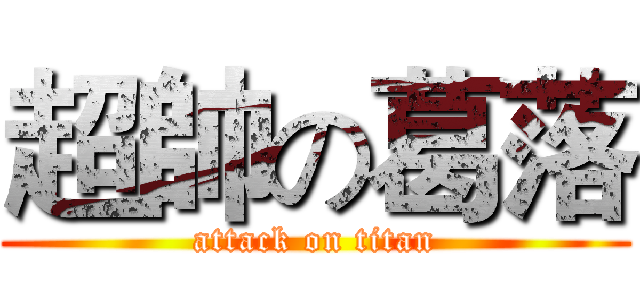超帥の葛落 (attack on titan)