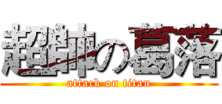 超帥の葛落 (attack on titan)