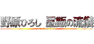 野原ひろし 昼飯の流儀 (attack on titan)