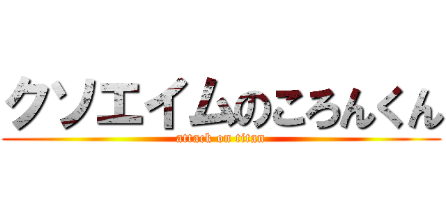 クソエイムのころんくん (attack on titan)