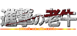 進撃の老牛 (attack on old cattle)