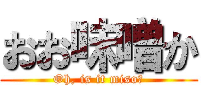おお味噌か (Oh, is it miso?)