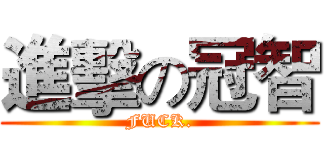 進擊の冠智 (FUCK.)