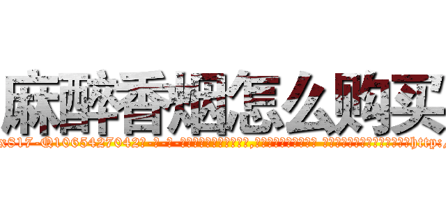麻醉香烟怎么购买 (麻醉香烟怎么购买【电-话151x68344x817-Q1065427042元-吉-药-业】我们做的是长期生意,靠的是老客户长期支持 麻醉香烟怎么购买在发表了一篇http://sngk.net/MK7hqm

参考消息网我们做的是长期生意,靠的是老客户长期支持也许我们早该意识到，就连鲍勃·霍斯金斯（金球奖戏剧类电影男主角 
)