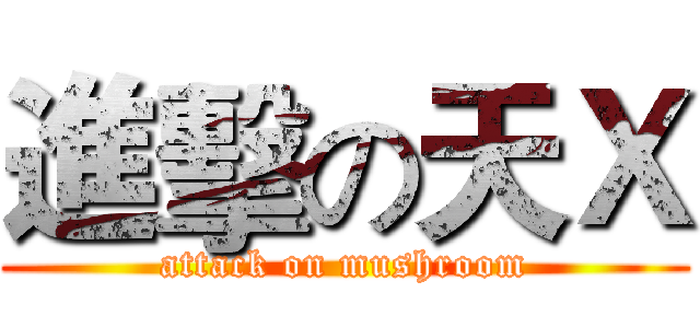 進擊の天Ｘ (attack on mushroom)