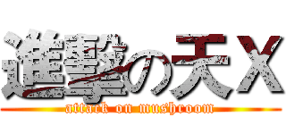 進擊の天Ｘ (attack on mushroom)