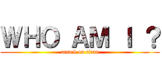 ＷＨＯ ＡＭ Ｉ ？ (attack on titan)
