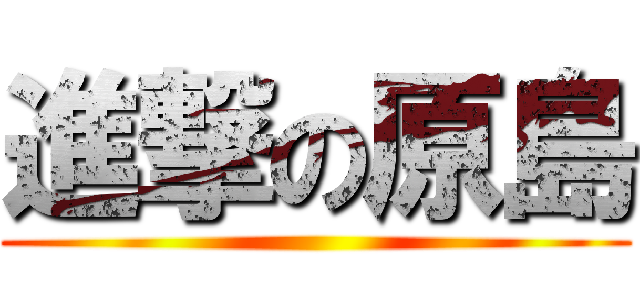 進撃の原島 ()