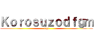 Ｋｏｒｏｓｕｚｏｄｆｇｍ (6tyl)