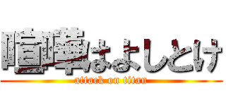 喧嘩はよしとけ (attack on titan)