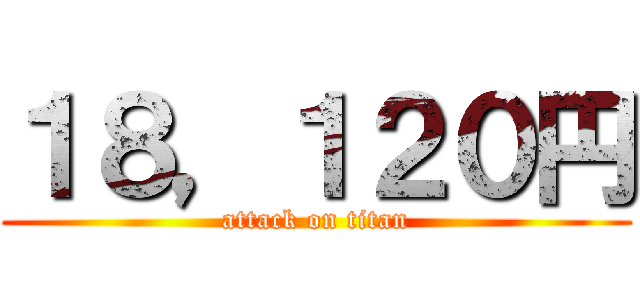 １８，１２０円 (attack on titan)