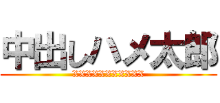 中出しハメ太郎 (XXXXXXXXXXX)