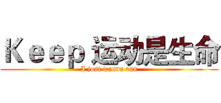 Ｋｅｅｐ 运动是生命 (I just wanna run)