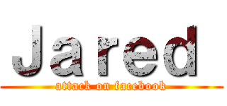 Ｊａｒｅｄ  (attack on facebook)