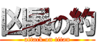 凶暴の約 (attack on titan)