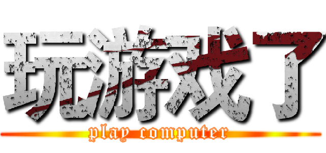 玩游戏了 (play computer)