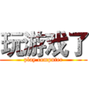 玩游戏了 (play computer)