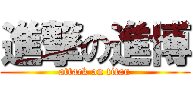 進撃の進博 (attack on titan)