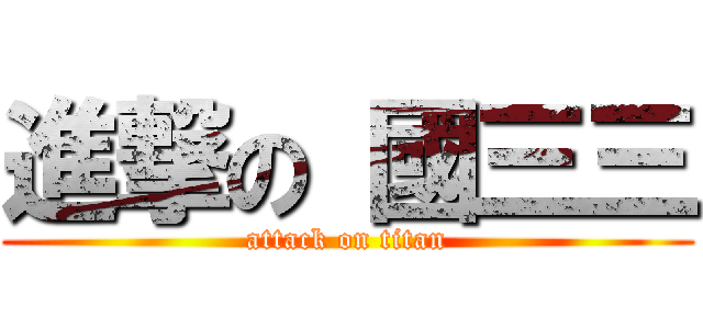 進撃の 國三三 (attack on titan)