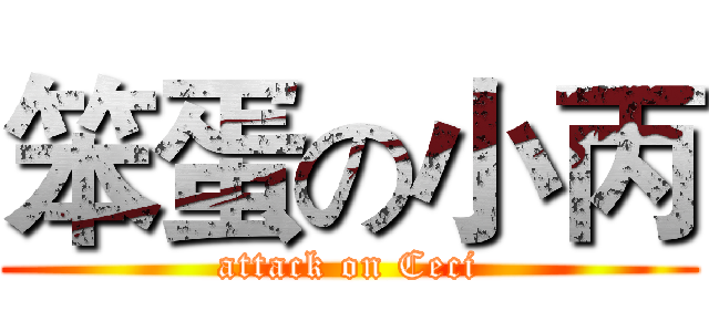 笨蛋の小丙 (attack on Ceci)