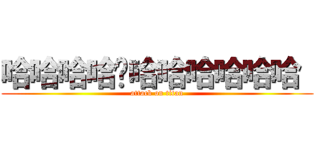 哈哈哈哈ㄏ哈哈哈哈哈哈  (attack on titan)