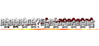 哈哈哈哈ㄏ哈哈哈哈哈哈  (attack on titan)