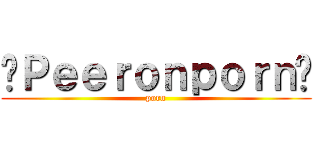 ♥Ｐｅｅｒｏｎｐｏｒｎ♥ (porn)