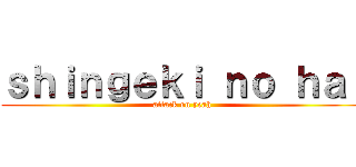 ｓｈｉｎｇｅｋｉ ｎｏ ｈａｉ (attack on yeah)