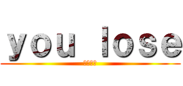 ｙｏｕ ｌｏｓｅ (川原くん)