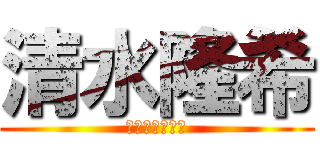 清水隆希 (変態の中の変態)