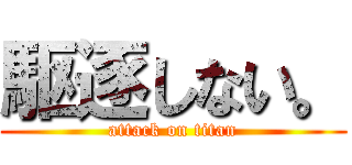 駆逐しない。 (attack on titan)