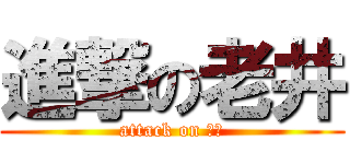 進撃の老井 (attack on 老井)