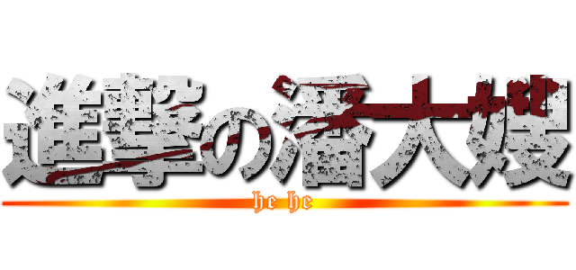 進撃の潘大嫂 (he he)