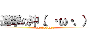 進撃の沖（。・ω・。） (attack on titan)