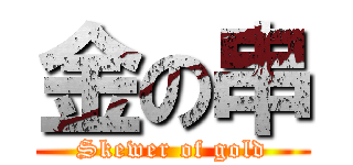 金の串 (Skewer of gold)