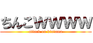 ちんこｗｗｗｗ (attack on kintama)