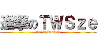 進撃のＴＷＳｚｅ (attack on titan)