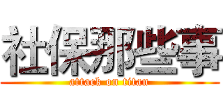 社保那些事 (attack on titan)