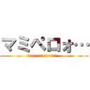 マミペロォ… (ﾏﾐ┌(┌ ՞◡ु ՞)┐ﾍﾟﾛｫ…)
