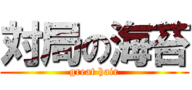 対局の海苔 (great hair)