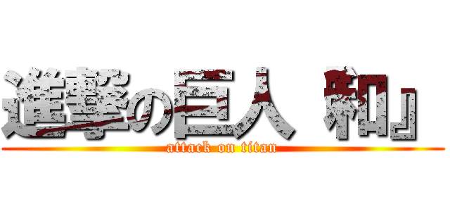 進撃の巨人『和』 (attack on titan)