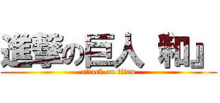 進撃の巨人『和』 (attack on titan)