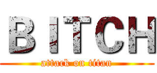 ＢＩＴＣＨ (attack on titan)