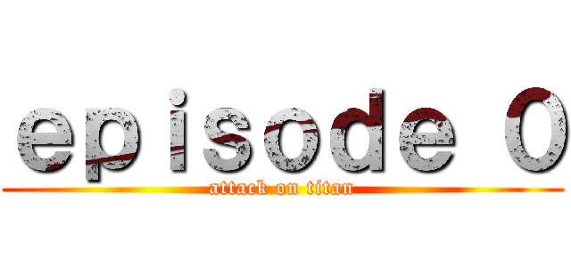 ｅｐｉｓｏｄｅ ０ (attack on titan)
