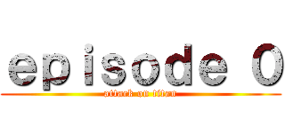 ｅｐｉｓｏｄｅ ０ (attack on titan)