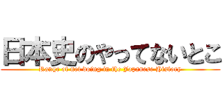 日本史のやってないとこ (Range of not doing in the Japanese History)