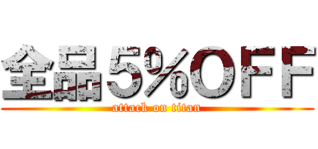 全品５％ＯＦＦ (attack on titan)