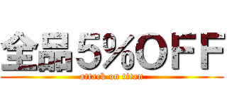 全品５％ＯＦＦ (attack on titan)