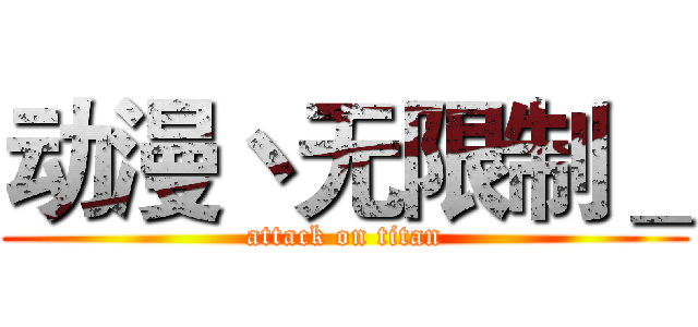 动漫丶无限制＿ (attack on titan)